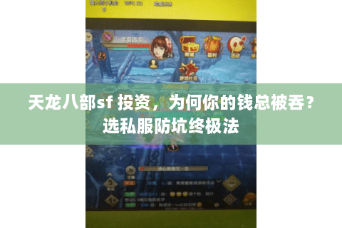 天龙八部sf 投资,为何你的钱总被吞?选私服防坑终极法 天龙八部sf 投资,为何你的钱总被吞?选私服防坑终极法