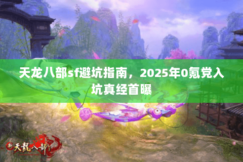 天龙八部sf避坑指南，2025年0氪党入坑真经首曝