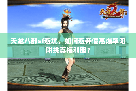 天龙八部sf避坑,如何避开假高爆率陷阱挑真福利服? 天龙八部sf避坑,如何避开假高爆率陷阱挑真福利服?