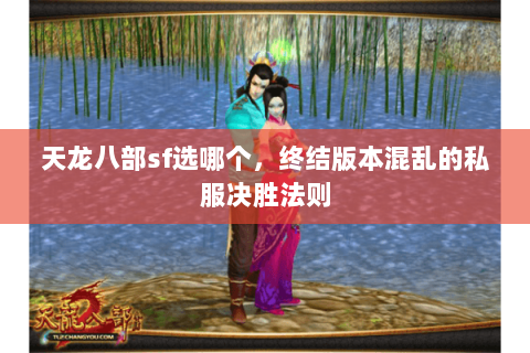 天龙八部sf选哪个,终结版本混乱的私服决胜法则 天龙八部sf选哪个,终结版本混乱的私服决胜法则