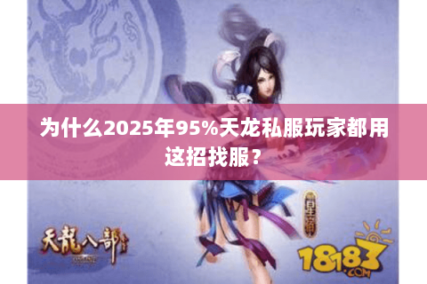 为什么2025年95%天龙私服玩家都用这招找服? 为什么2025年95%天龙私服玩家都用这招找服?