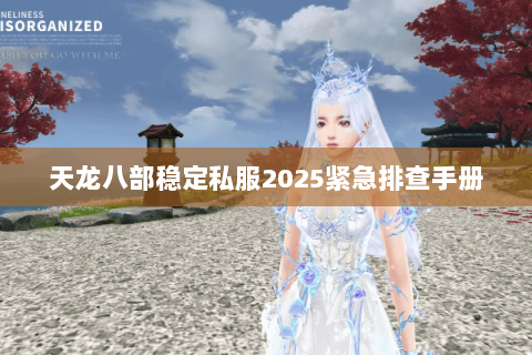 天龙八部稳定私服2025紧急排查手册 天龙八部稳定私服2025紧急排查手册