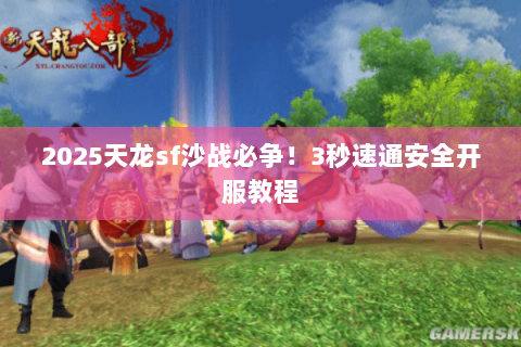 2025天龙sf沙战必争!3秒速通安全开服教程 2025天龙sf沙战必争!3秒速通安全开服教程