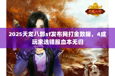 2025天龙八部sf发布网打金数据,4成玩家选错服血本无归 2025天龙八部sf发布网打金数据,4成玩家选错服血本无归
