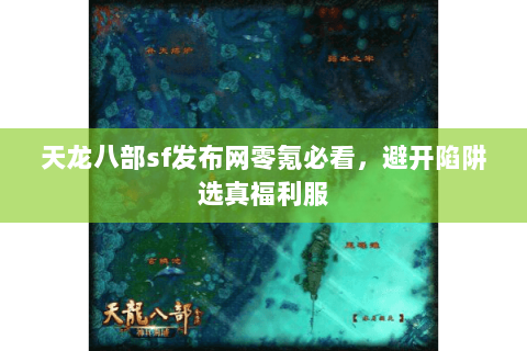 天龙八部sf发布网零氪必看,避开陷阱选真福利服 天龙八部sf发布网零氪必看,避开陷阱选真福利服