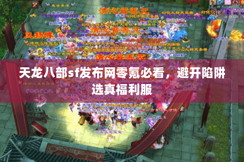 天龙八部sf发布网零氪必看,避开陷阱选真福利服 天龙八部sf发布网零氪必看,避开陷阱选真福利服