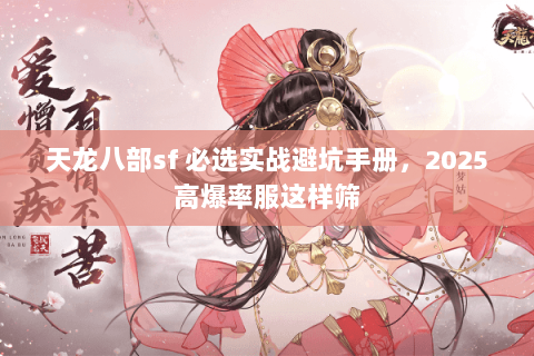天龙八部sf 必选实战避坑手册，2025高爆率服这样筛
