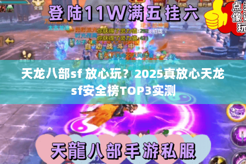 天龙八部sf 放心玩？2025真放心天龙sf安全榜TOP3实测