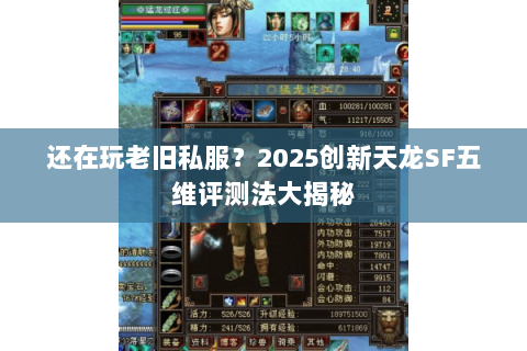 还在玩老旧私服?2025创新天龙SF五维评测法大揭秘 还在玩老旧私服?2025创新天龙SF五维评测法大揭秘