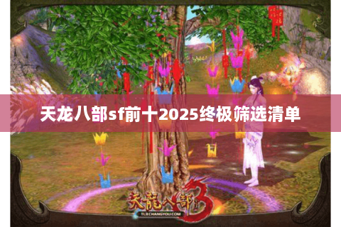 天龙八部sf前十2025终极筛选清单