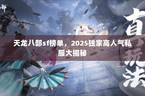 天龙八部sf榜单,2025独家高人气私服大揭秘 天龙八部sf榜单,2025独家高人气私服大揭秘