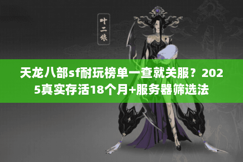 天龙八部sf耐玩榜单一查就关服？2025真实存活18个月+服务器筛选法