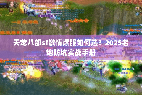 天龙八部sf激情爆服如何选?2025老炮防坑实战手册 天龙八部sf激情爆服如何选?2025老炮防坑实战手册
