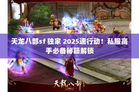天龙八部sf 独家 2025速行动!私服高手必备秘籍解锁 天龙八部sf 独家 2025速行动!私服高手必备秘籍解锁