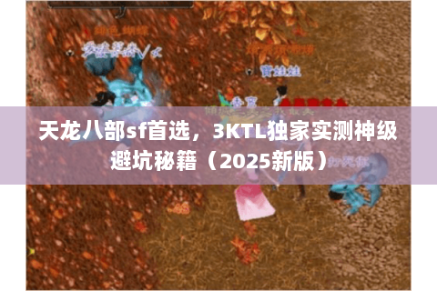 天龙八部sf首选,3KTL独家实测神级避坑秘籍(2025新版) 天龙八部sf首选,3KTL独家实测神级避坑秘籍(2025新版)