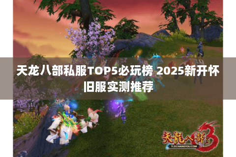 天龙八部私服TOP5必玩榜 2025新开怀旧服实测推荐