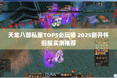 天龙八部私服TOP5必玩榜 2025新开怀旧服实测推荐
