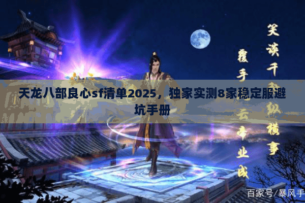 天龙八部良心sf清单2025,独家实测8家稳定服避坑手册 天龙八部良心sf清单2025,独家实测8家稳定服避坑手册