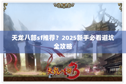 天龙八部sf推荐?2025新手必看避坑全攻略 天龙八部sf推荐?2025新手必看避坑全攻略