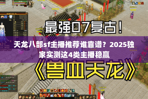 天龙八部sf主播推荐谁靠谱？2025独家实测这4类主播稳赢