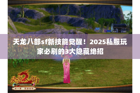 天龙八部sf新技能觉醒!2025私服玩家必刷的3大隐藏绝招 天龙八部sf新技能觉醒!2025私服玩家必刷的3大隐藏绝招