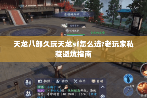 天龙八部久玩天龙sf怎么选?老玩家私藏避坑指南 天龙八部久玩天龙sf怎么选?老玩家私藏避坑指南