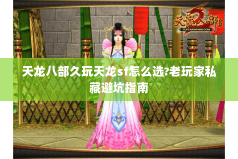 天龙八部久玩天龙sf怎么选?老玩家私藏避坑指南