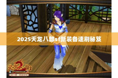 2025天龙八部sf新装备速刷秘笈 2025天龙八部sf新装备速刷秘笈