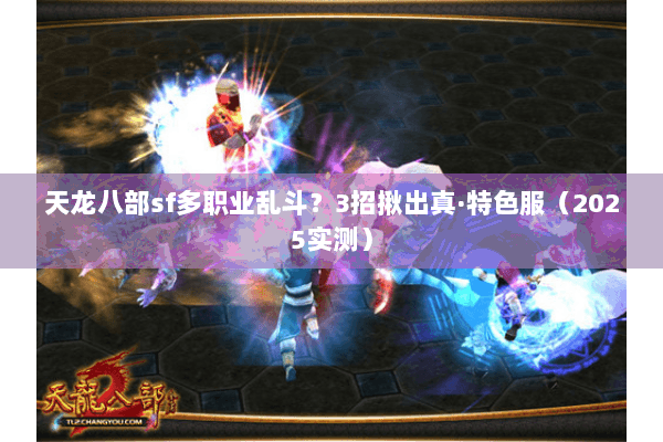 天龙八部sf多职业乱斗？3招揪出真·特色服（2025实测）