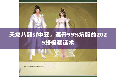 天龙八部sf中变,避开99%坑服的2025终极筛选术 天龙八部sf中变,避开99%坑服的2025终极筛选术