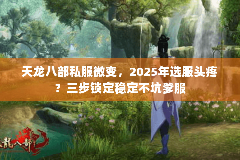 天龙八部私服微变,2025年选服头疼?三步锁定稳定不坑爹服 天龙八部私服微变,2025年选服头疼?三步锁定稳定不坑爹服