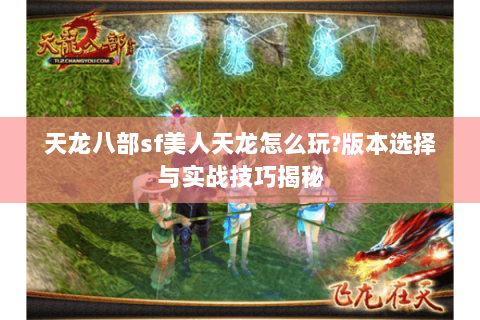 天龙八部sf美人天龙怎么玩?版本选择与实战技巧揭秘 天龙八部sf美人天龙怎么玩?版本选择与实战技巧揭秘