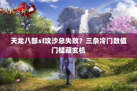 天龙八部sf攻沙总失败?三条冷门数值门槛藏玄机 天龙八部sf攻沙总失败?三条冷门数值门槛藏玄机