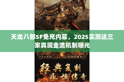 天龙八部SF免充内幕,2025实测这三家真现金流机制曝光 天龙八部SF免充内幕,2025实测这三家真现金流机制曝光