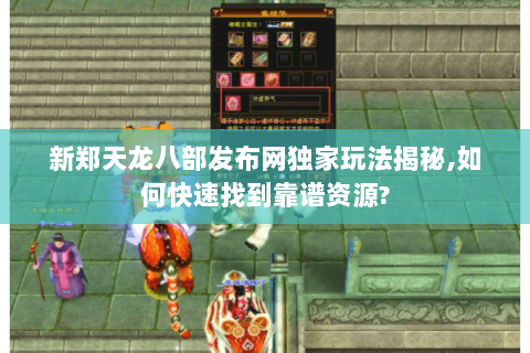 新郑天龙八部发布网独家玩法揭秘,如何快速找到靠谱资源?