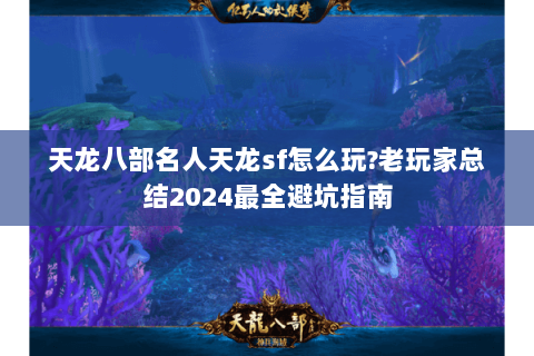 天龙八部名人天龙sf怎么玩?老玩家总结2024最全避坑指南