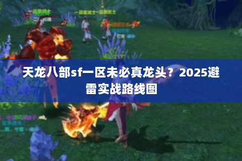 天龙八部sf一区未必真龙头?2025避雷实战路线图 天龙八部sf一区未必真龙头?2025避雷实战路线图