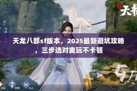 天龙八部sf版本，2025最新避坑攻略，三步选对爽玩不卡顿