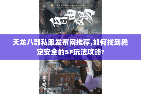 天龙八部私服发布网推荐,如何找到稳定安全的SF玩法攻略? 天龙八部私服发布网推荐,如何找到稳定安全的SF玩法攻略?