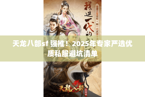 天龙八部sf 强推!2025年专家严选优质私服避坑清单 天龙八部sf 强推!2025年专家严选优质私服避坑清单