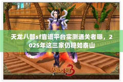天龙八部sf靠谱平台实测通关者曝,2025年这三家仍稳如泰山 天龙八部sf靠谱平台实测通关者曝,2025年这三家仍稳如泰山