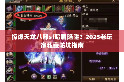 惊爆天龙八部sf暗藏陷阱？2025老玩家私藏防坑指南