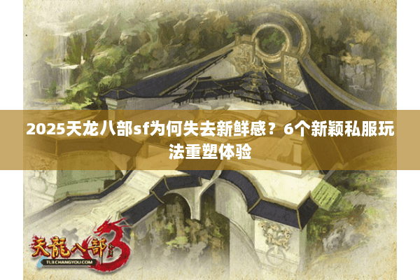2025天龙八部sf为何失去新鲜感?6个新颖私服玩法重塑体验 2025天龙八部sf为何失去新鲜感?6个新颖私服玩法重塑体验