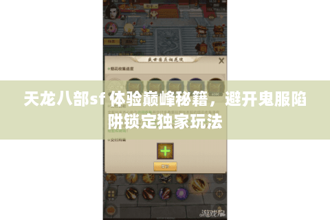 天龙八部sf 体验巅峰秘籍,避开鬼服陷阱锁定独家玩法 天龙八部sf 体验巅峰秘籍,避开鬼服陷阱锁定独家玩法