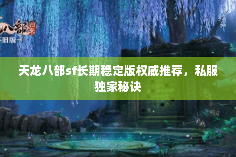 天龙八部sf长期稳定版权威推荐,私服独家秘诀 天龙八部sf长期稳定版权威推荐,私服独家秘诀