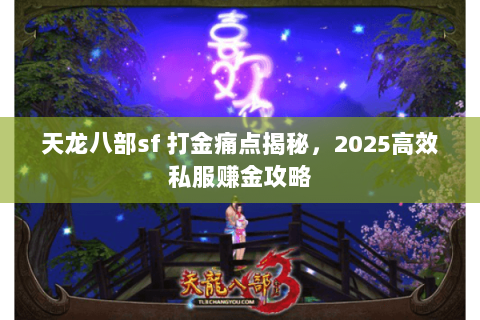天龙八部sf 打金痛点揭秘,2025高效私服赚金攻略 天龙八部sf 打金痛点揭秘,2025高效私服赚金攻略