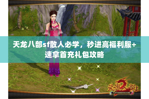 天龙八部sf散人必学，秒进高福利服+速拿首充礼包攻略