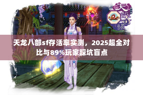 天龙八部sf存活率实测，2025超全对比与89%玩家踩坑盲点