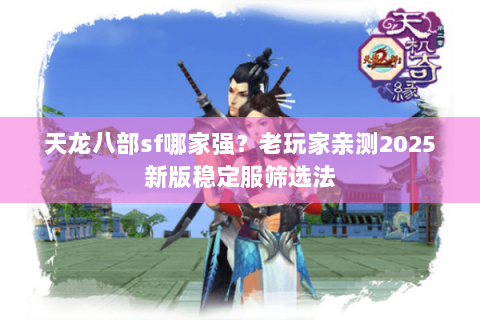 天龙八部sf哪家强?老玩家亲测2025新版稳定服筛选法 天龙八部sf哪家强?老玩家亲测2025新版稳定服筛选法