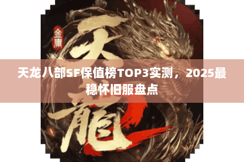 天龙八部SF保值榜TOP3实测,2025最稳怀旧服盘点 天龙八部SF保值榜TOP3实测,2025最稳怀旧服盘点